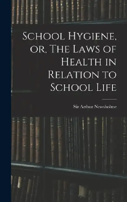 School Hygiene, or, The Laws of Health in Relation to School Life by Arthur Newsholme