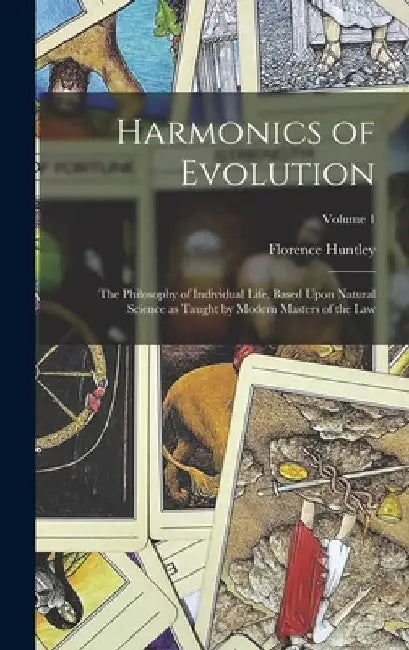Harmonics of Evolution: The Philosophy of Individual Life, Based Upon Natural Science as Taught by Modern Masters of the Law; Volume 1 by Florence Huntley