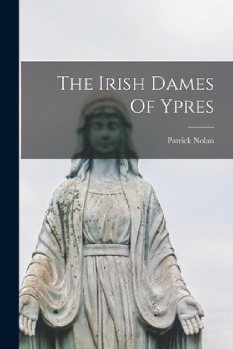 The Irish Dames Of Ypres by Patrick Nolan
