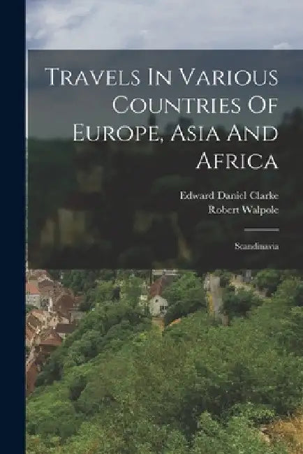 Travels In Various Countries Of Europe, Asia And Africa: Scandinavia by Edward Daniel Clarke