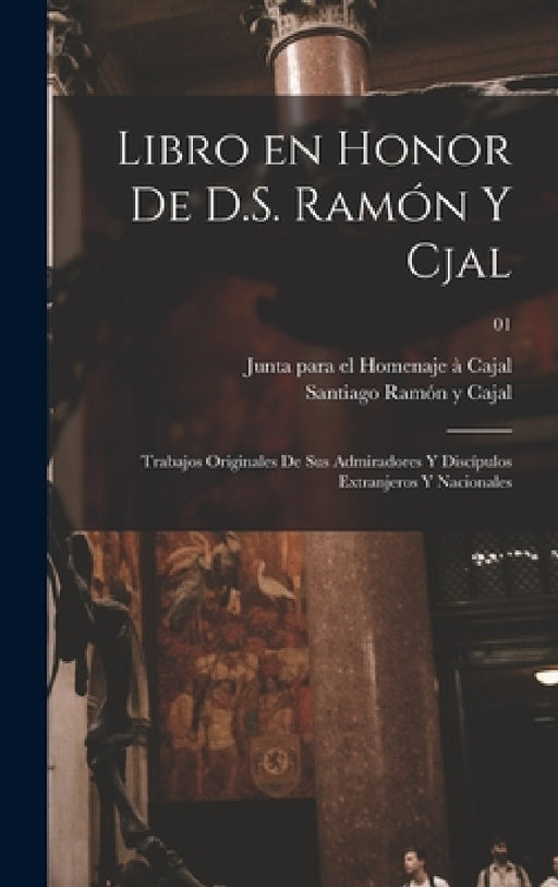 Libro en honor de D.S. Ramón y Cjal; trabajos originales de sus admiradores y discípulos extranjeros y nacionales; 01 by Santiago 1852-1934 Ramón Y. Cajal, Junta Para El Homenaje À Cajal