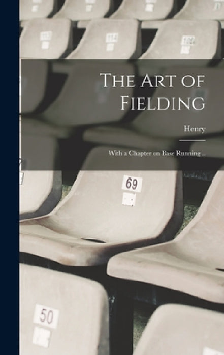 The Art of Fielding; With a Chapter on Base Running .. by Henry 1824-1908 Chadwick
