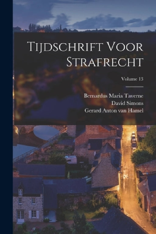 Tijdschrift Voor Strafrecht; Volume 13 by Meinardus Siderius Pols, Henri Van Der Hoeven, Gerard Anton Van Hamel