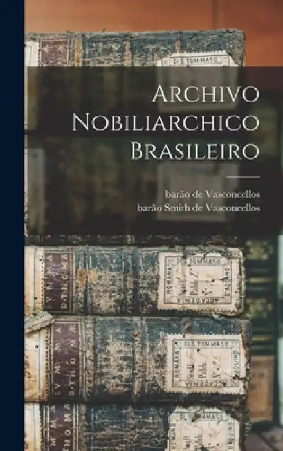 Archivo nobiliarchico brasileiro by Barão de Vasconcellos