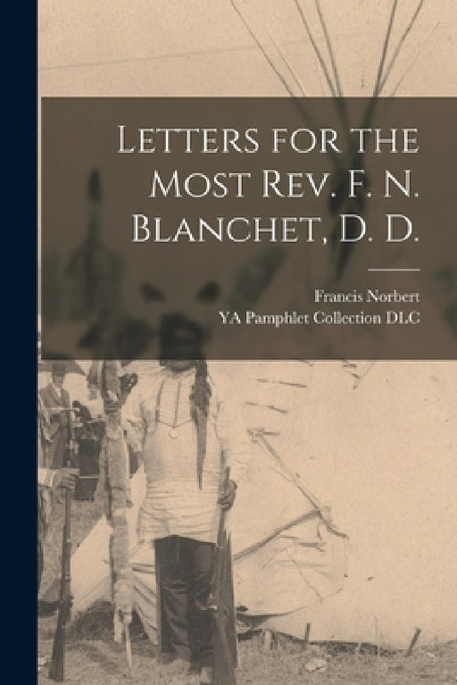 Letters for the Most Rev. F. N. Blanchet, D. D. by Francis Norbert 1795-1883 Blanchet, Ya Pamphlet Collection (Library of Co