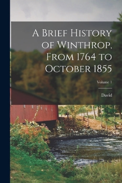 A Brief History of Winthrop, From 1764 to October 1855; Volume 1 by David 1779-1865 Thurston