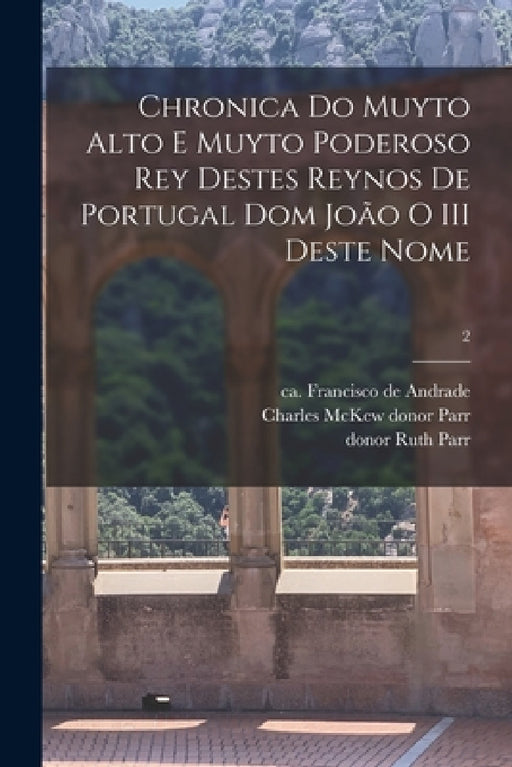 Chronica do muyto alto e muyto poderoso rey destes reynos de Portugal dom João o III deste nome; 2 by Francisco De Ca 1540-1614 Andrade, Charles McKew Donor Parr, Ruth Donor Parr