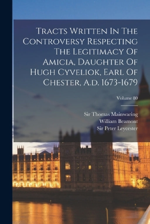 Tracts Written In The Controversy Respecting The Legitimacy Of Amicia, Daughter Of Hugh Cyveliok, Earl Of Chester, A.d. 1673-1679; Volume 80 by Chetham Society, Sir Peter Leycester (Bart ), Sir Thomas Mainwaring (Bart )