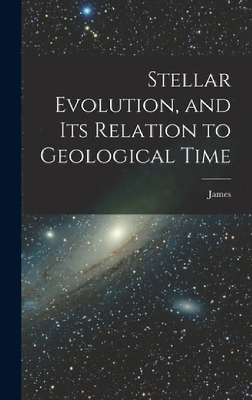 Stellar Evolution, and Its Relation to Geological Time by James 1821-1890 Croll