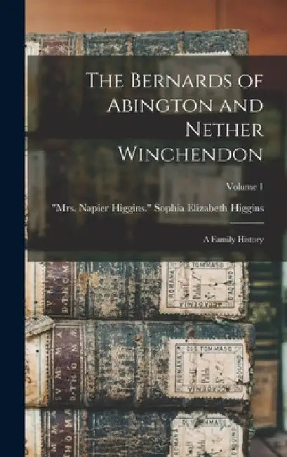 The Bernards of Abington and Nether Winchendon; a Family History; Volume 1 by Sophia Elizabeth Mrs Napier Higgins