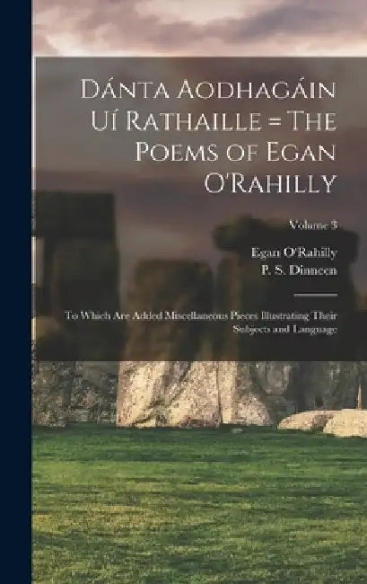 Dánta Aodhagáin Uí Rathaille = The Poems of Egan O'Rahilly: To Which Are Added Miscellaneous Pieces Illustrating Their Subjects and Language; Volume 3 by Egan Fl 1670-1724 O'Rahilly