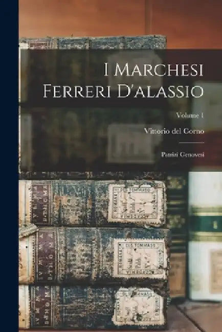 I Marchesi Ferreri D'alassio: Patrizi Genovesi; Volume 1 by Vittorio Del Corno