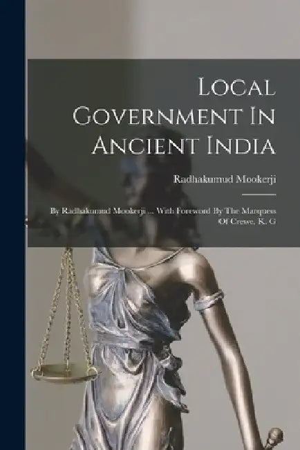 Local Government In Ancient India: By Radhakumud Mookerji ... With Foreword By The Marquess Of Crewe, K. G by Radhakumud Mookerji