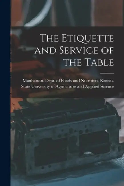 The Etiquette and Service of the Table by Kansas State University of Agriculture