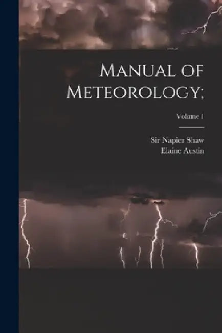 Manual of Meteorology;; Volume 1 by Napier Shaw