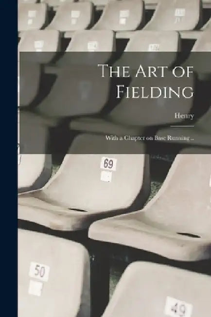 The Art of Fielding; With a Chapter on Base Running .. by Henry 1824-1908 Chadwick