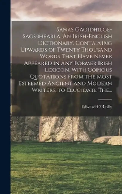Sanas Gaoidhilge-Sagsbhearla. An Irish-English Dictionary, Containing Upwards of Twenty Thousand Words That Have Never Appeared in Any Former Irish Le by Edward D. 1829 O'Reilly