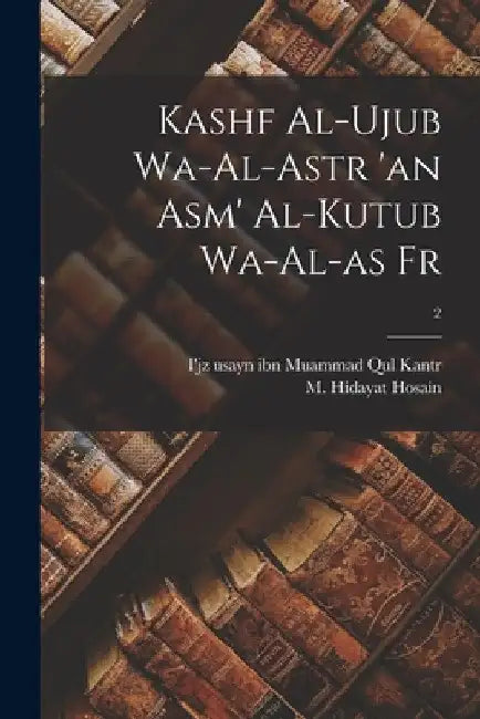 Kashf al-ujub wa-al-astr 'an asm' al-kutub wa-al-as fr; 2 by I'jz Usayn Ibn Muammad Qul 18 Kantr