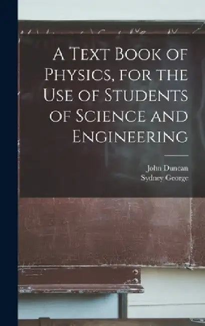 A Text Book of Physics, for the Use of Students of Science and Engineering by John D. 1941 Duncan