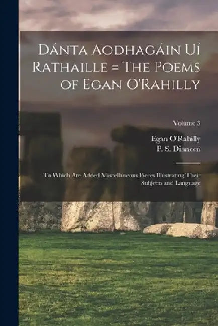 Dánta Aodhagáin Uí Rathaille = The Poems of Egan O'Rahilly: To Which Are Added Miscellaneous Pieces Illustrating Their Subjects and Language; Volume 3 by Egan Fl 1670-1724 O'Rahilly