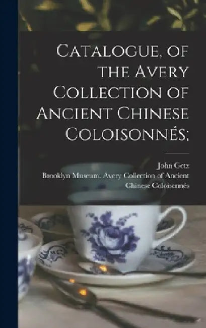 Catalogue, of the Avery Collection of Ancient Chinese Coloisonnés; by Brooklyn Museum Avery Collection of