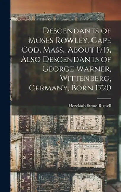 Descendants of Moses Rowley, Cape Cod, Mass., About 1715, Also Descendants of George Warner, Wittenberg, Germany, Born 1720 by Hezekiah Stone B. 1835 Russell