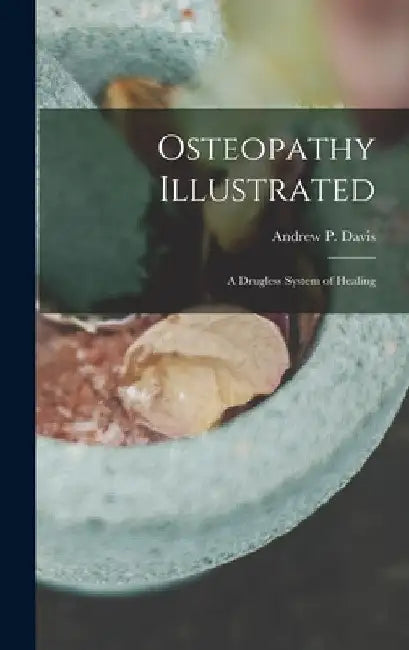Osteopathy Illustrated: A Drugless System of Healing by Andrew P. 1835- Davis