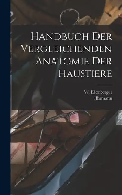 Handbuch der vergleichenden Anatomie der Haustiere by W. (Wilhelm) 1848-1929 Ellenberger