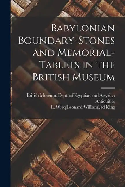 Babylonian Boundary-stones and Memorial-tablets in the British Museum by British Museum Dept of Egyptian and