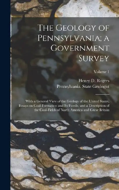 The Geology of Pennsylvania; a Government Survey: With a General View of the Geology of the United States, Essays on Coal-formation and Its Fossils, a by Pennsylvania State Geologist (1836-1