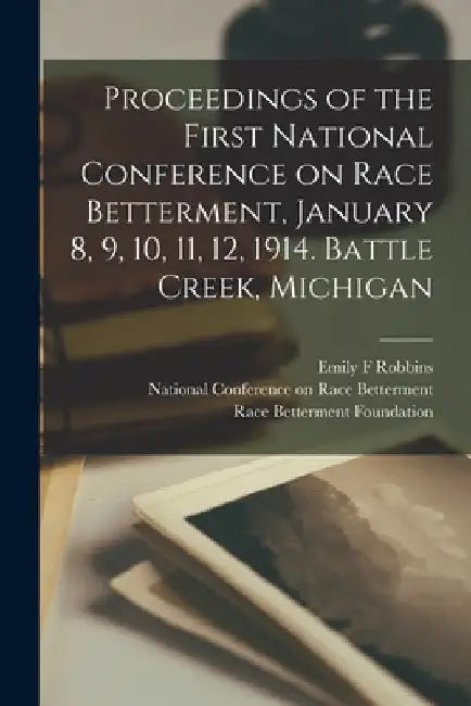 Proceedings of the First National Conference on Race Betterment, January 8, 9, 10, 11, 12, 1914. Battle Creek, Michigan by National Conference on Race Bettermen