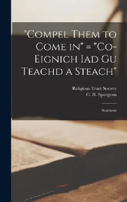 "Compel Them to Come in" = "Co-eignich Iad Gu Teachd a Steach": Searmoin by C. H. (Charles Haddon) 183 Spurgeon