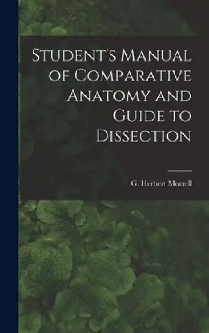 Student's Manual of Comparative Anatomy and Guide to Dissection by G. Herbert Morrell