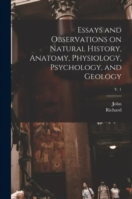 Essays and Observations on Natural History, Anatomy, Physiology, Psychology, and Geology; v. 1 by John 1728-1793 Hunter, Richard 1804-1892 Owen