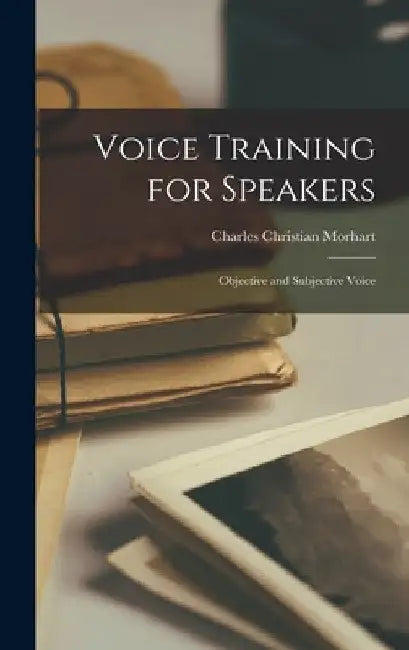 Voice Training for Speakers: Objective and Subjective Voice by Charles Christian Morhart