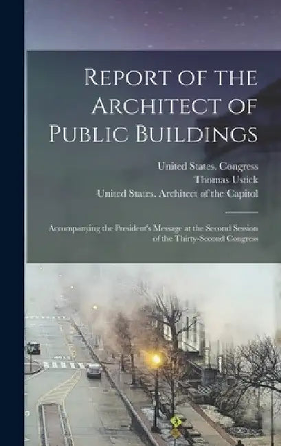 Report of the Architect of Public Buildings: Accompanying the President's Message at the Second Session of the Thirty-second Congress by United States Architect of the Capitol