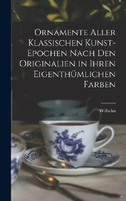 Ornamente aller klassischen Kunst-Epochen nach den Originalien in ihren eigenthümlichen Farben by Wilhelm 1800-1871 Zahn