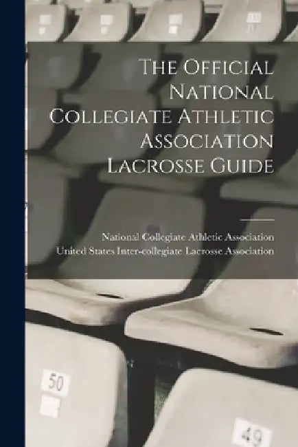 The Official National Collegiate Athletic Association Lacrosse Guide by National Collegiate Athletic Associat