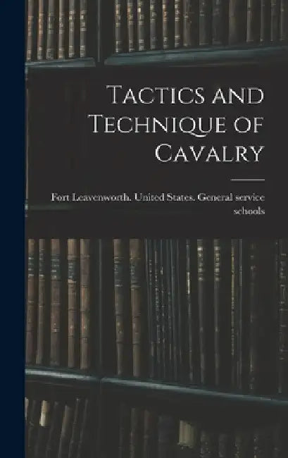 Tactics and Technique of Cavalry by United States General Service Schools