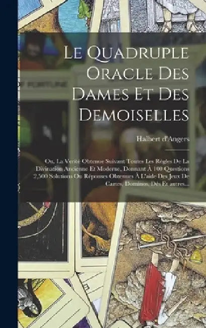 Le quadruple oracle des dames et des demoiselles; ou, La verité obtenue suivant toutes les règles de la divination ancienne et moderne, donnant à 100 by Halbert d'Angers