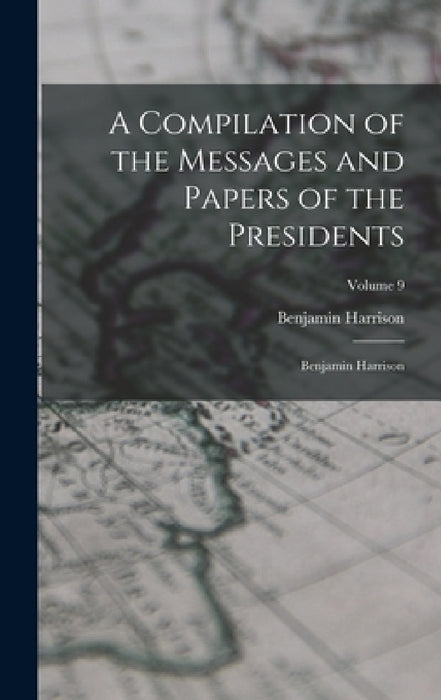 A Compilation of the Messages and Papers of the Presidents: Benjamin Harrison; Volume 9 by Benjamin Harrison