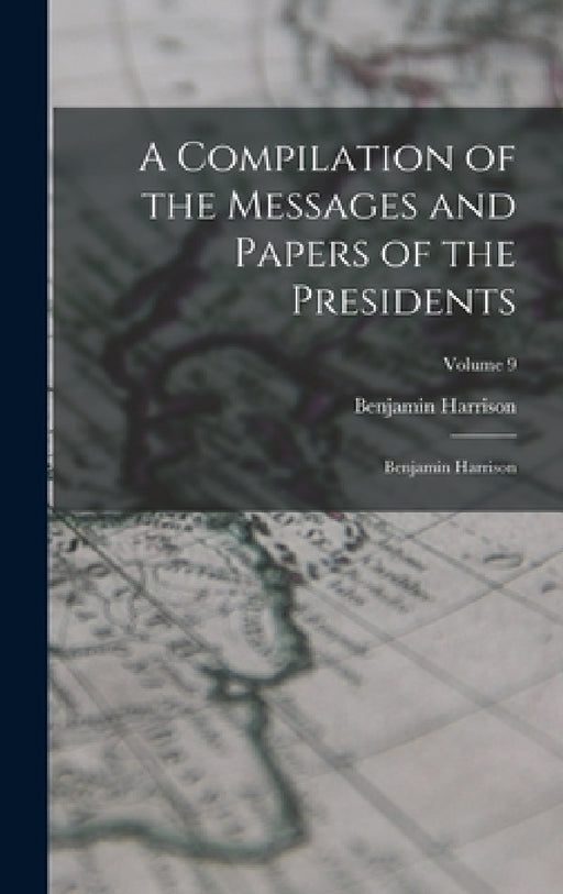 A Compilation of the Messages and Papers of the Presidents: Benjamin Harrison; Volume 9 by Benjamin Harrison