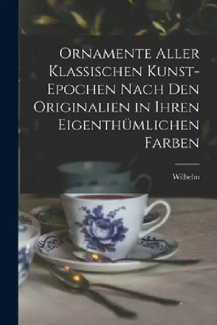 Ornamente aller klassischen Kunst-Epochen nach den Originalien in ihren eigenthümlichen Farben by Wilhelm 1800-1871 Zahn