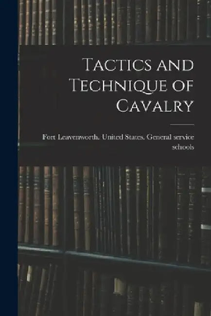 Tactics and Technique of Cavalry by United States General Service Schools