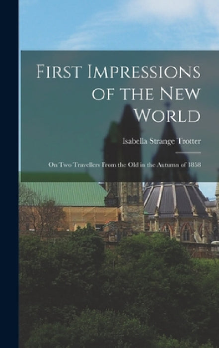 First Impressions of the New World: On Two Travellers from the Old in the Autumn of 1858 by Isabella Strange Trotter