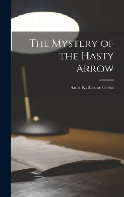 The Mystery of the Hasty Arrow by Anna Katharine Green