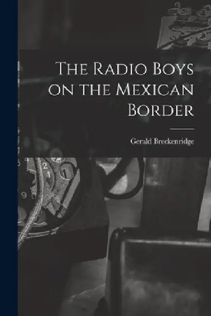 The Radio Boys on the Mexican Border by Gerald Breckenridge