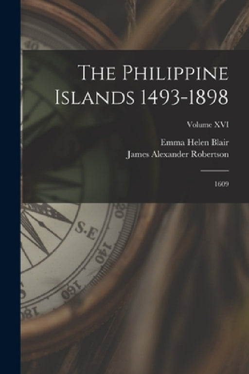 The Philippine Islands 1493-1898: 1609; Volume XVI by Emma Helen Blair, James Alexander Robertson