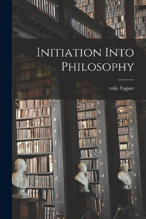 Initiation Into Philosophy by Mile Faguet