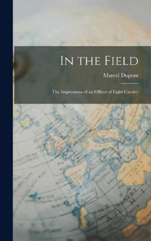 In the Field: The Impressions of an Officer of Light Cavalry by Marcel DuPont